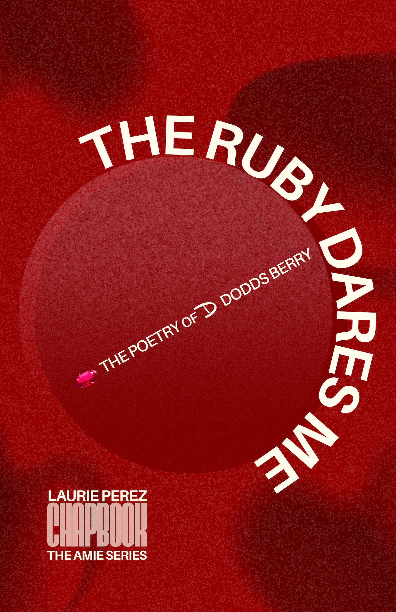 Chapbook cover for THE RUBY DARES ME: The Poetry of D Dodds Berry from the Creator of The Amie Series, Laurie Perez