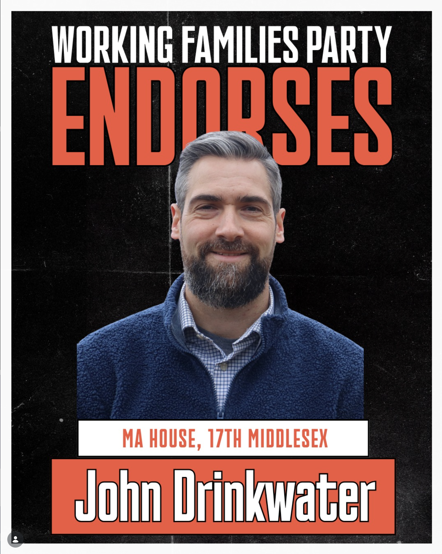 Poster for a working families party featuring a headshot of a man with short gray hair and beard, wearing a blue fuzzy jacket and checkered shirt. Text includes 'Working Families Party Endorses', 'MA House, 17th Middlesex', and 'John Drinkwater'.