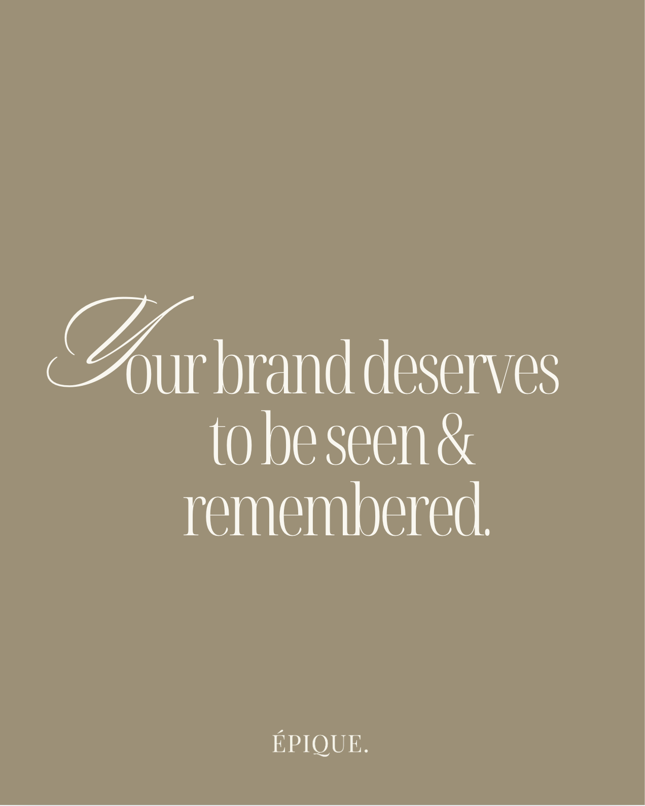 A beige background with an inspirational quote in elegant white and black script that reads, "Your brand deserves to be seen & remembered," and the word "ÉPIQUE" at the bottom.