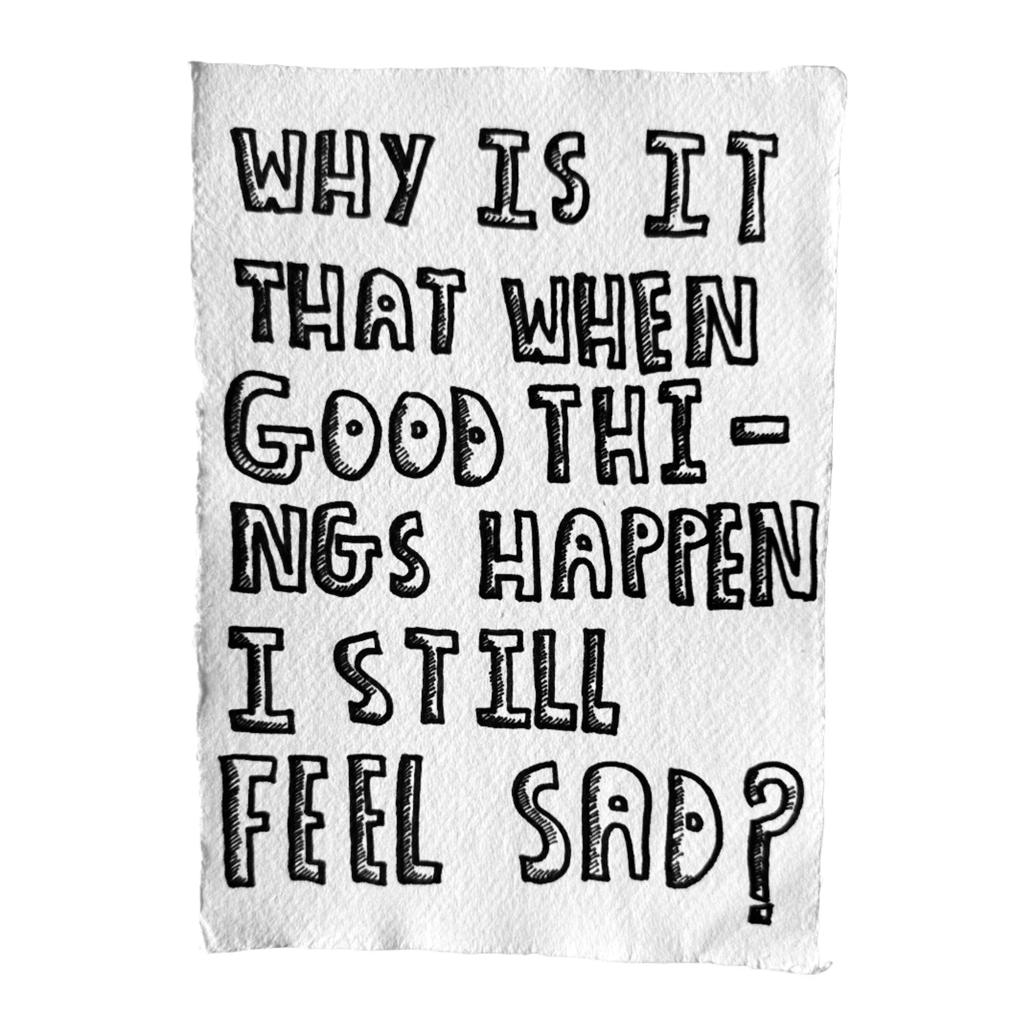 why is it that when good things happen i still feel sad