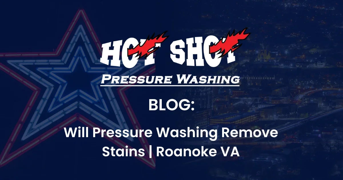 Will Pressure Washing Remove That Stain? The Honest Answer for Roanoke Homeowners