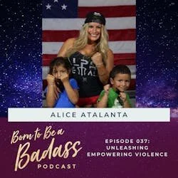 A podcast cover for "Born to Be a Badass" featuring Alice Atalanta posing with two children against an American flag background. Episode 037 is titled "Unleashing Empowering Violence."