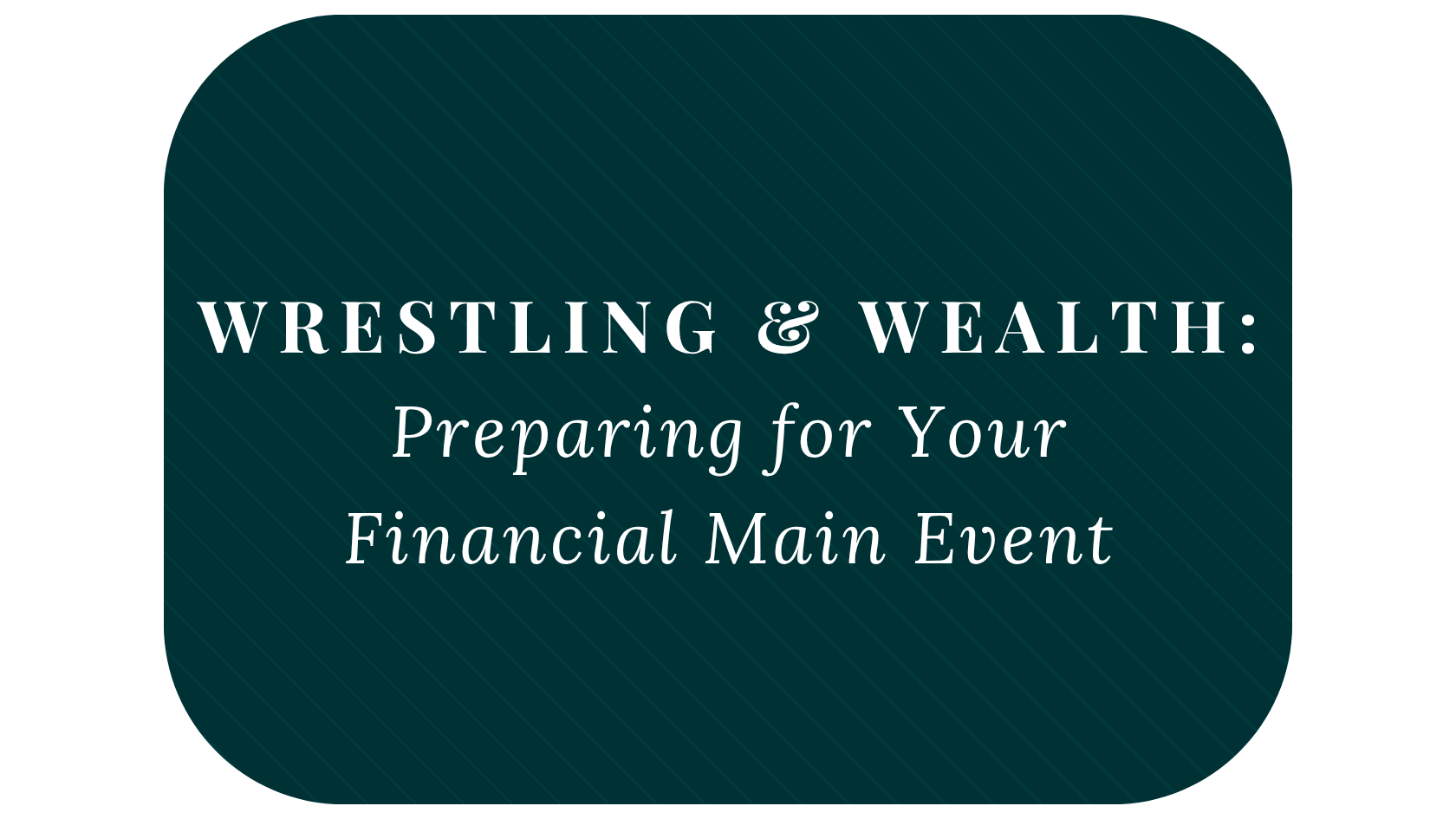 Wrestling and Wealth: Preparing for Your Financial Main Event