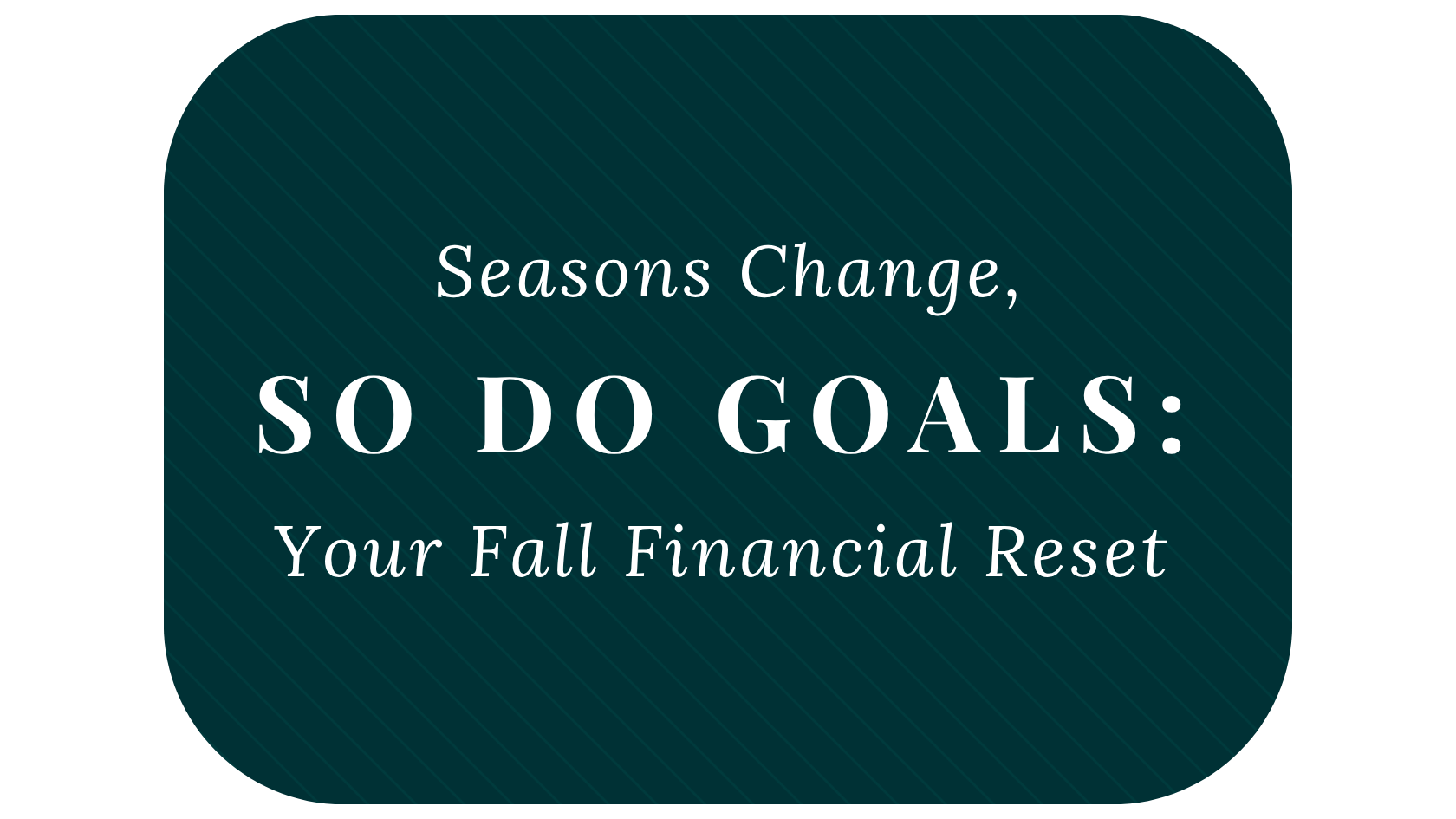 Seasons Change, So Do Goals: Your Fall Financial Reset