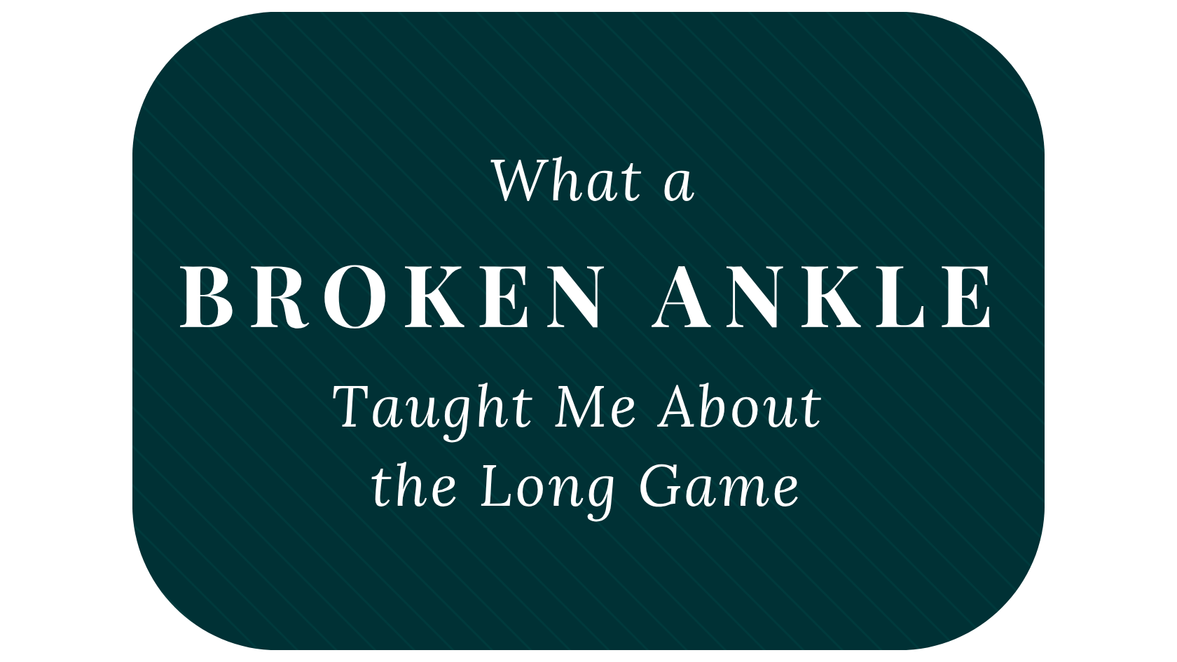 What a Broken Ankle Taught Me About the Long Game
