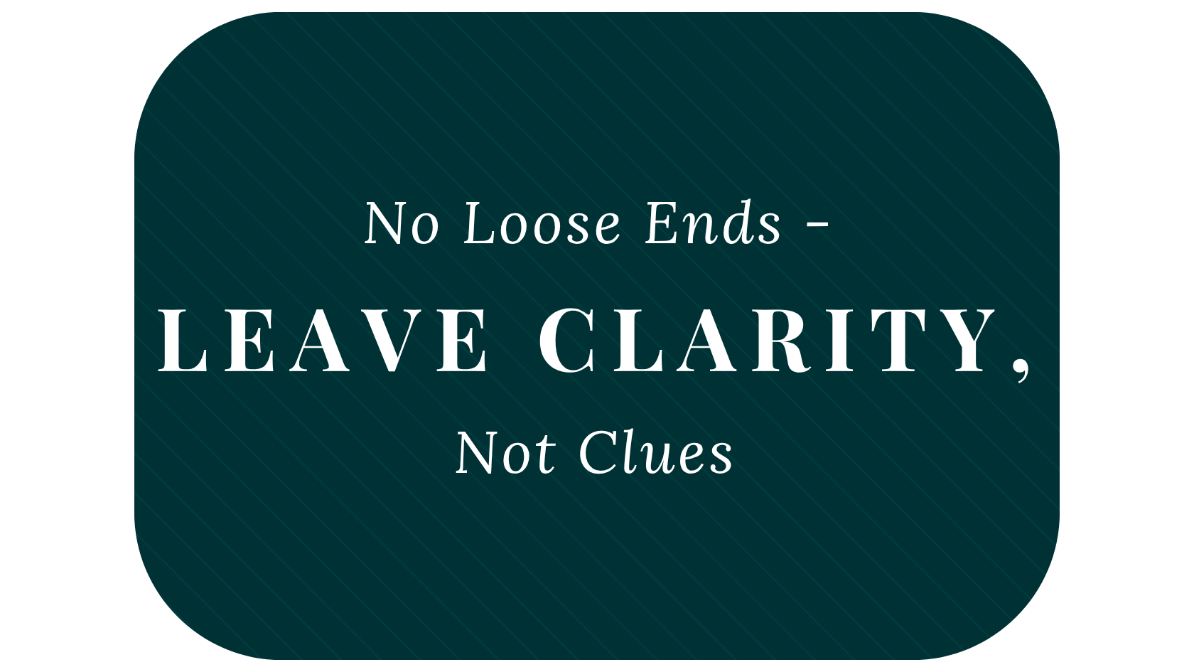 No Loose Ends – Leave Clarity, Not Clues
