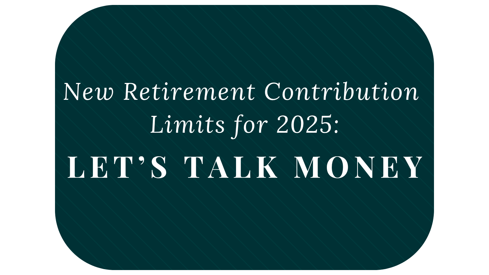 New Retirement Contribution Limits for 2025: Let’s Talk Money