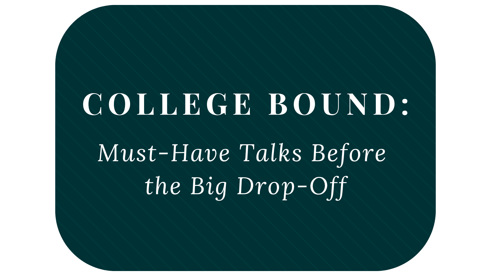 College Bound: Must-Have Talks Before the Big Drop-Off