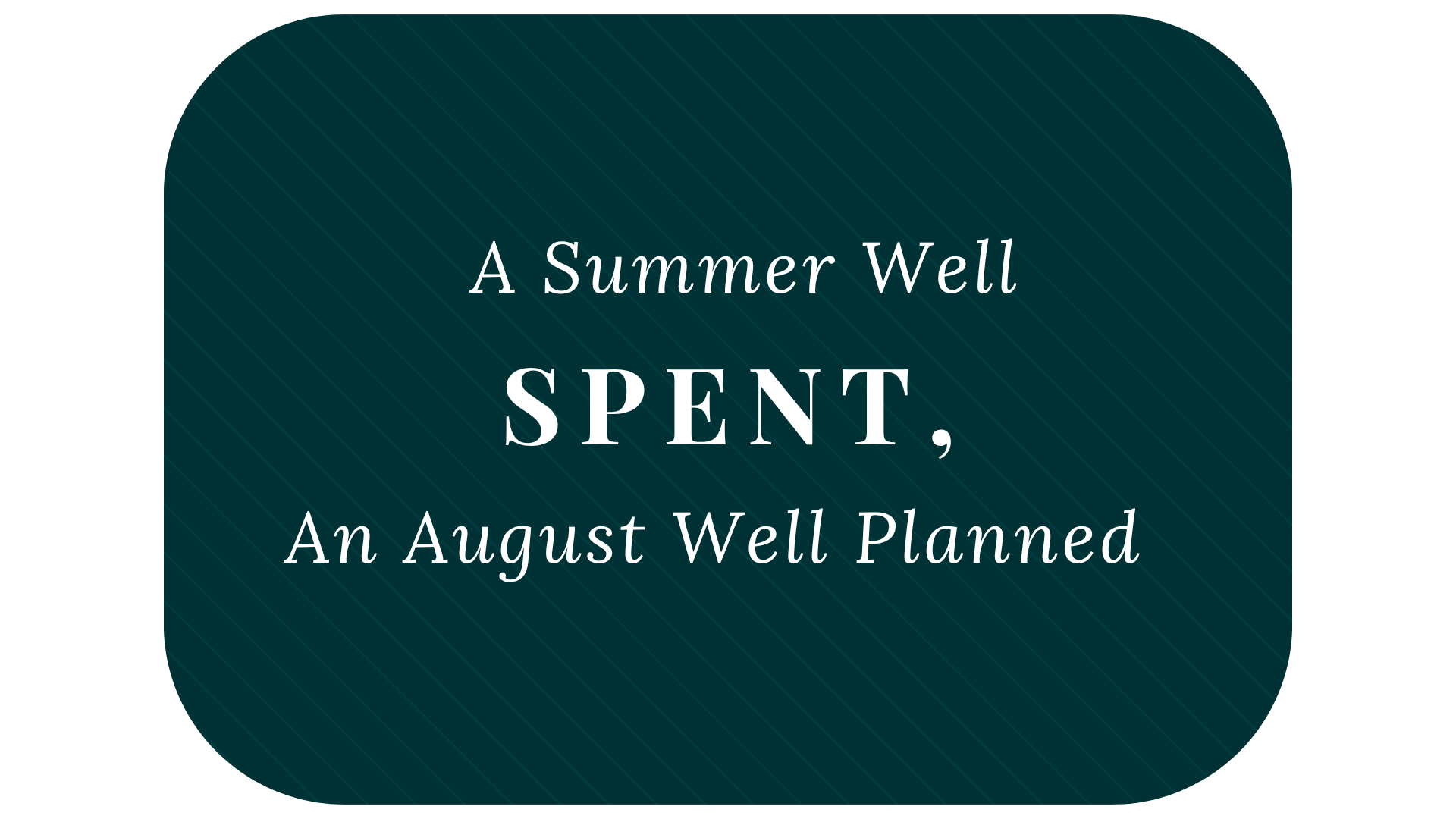 A Summer Well Spent, An August Well Planned