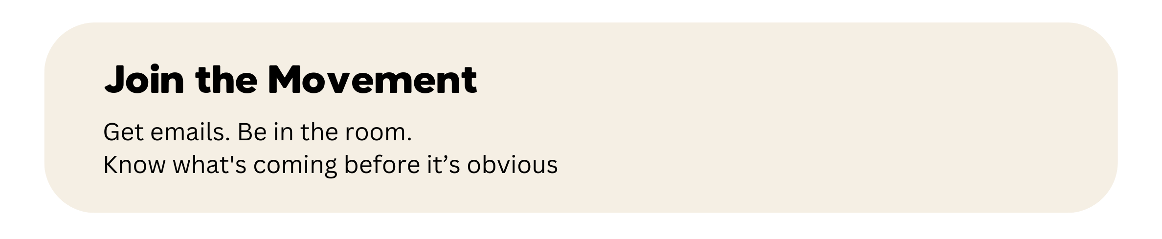 A beige rounded rectangle with black bold text that says 'Join the Movement' and smaller text that says 'Get emails. Be in the room. Know what's coming before it's obvious'.
