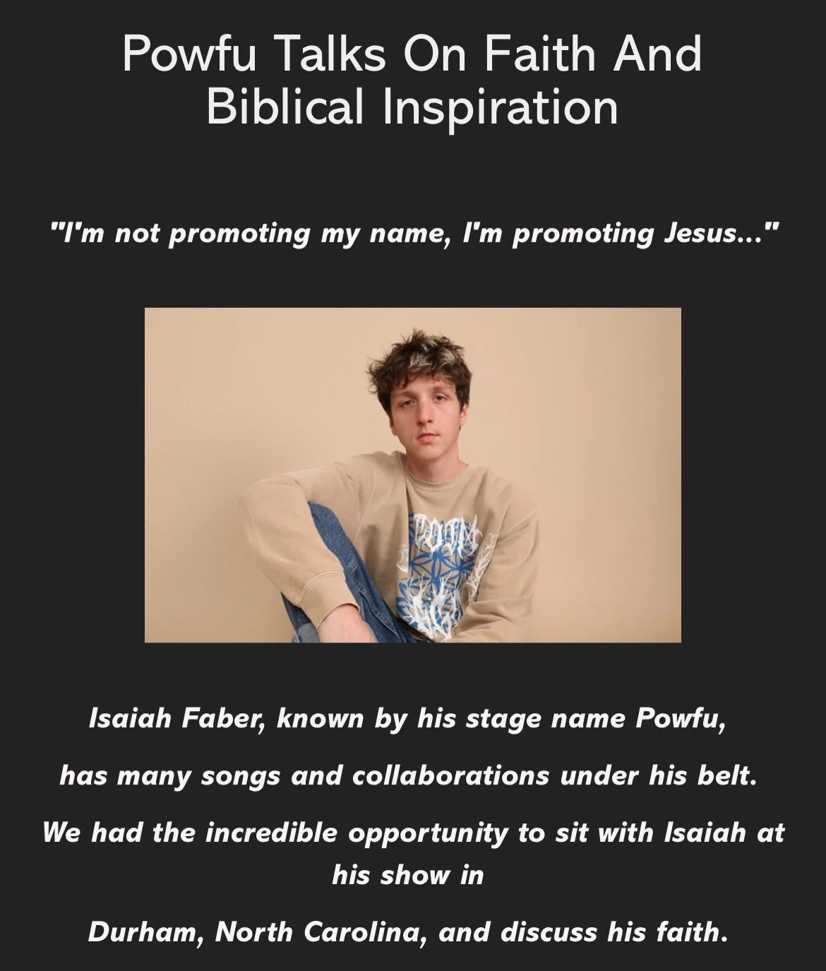 &ldquo;I&rsquo;m not promoting my name, I&rsquo;m promoting Jesus&hellip;&rdquo;

This was a special interview! We had the wonderful opportunity to sit and chat with @pow.fu in Durham, North Carolina a couple weeks back. Isaiah shared his testimony, 