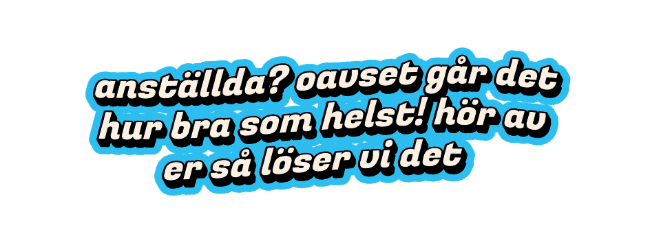 Text i blå och svart stil som säger: "Anställda? Oavsett går det hur bra som helst! hör av er så löser vi det".