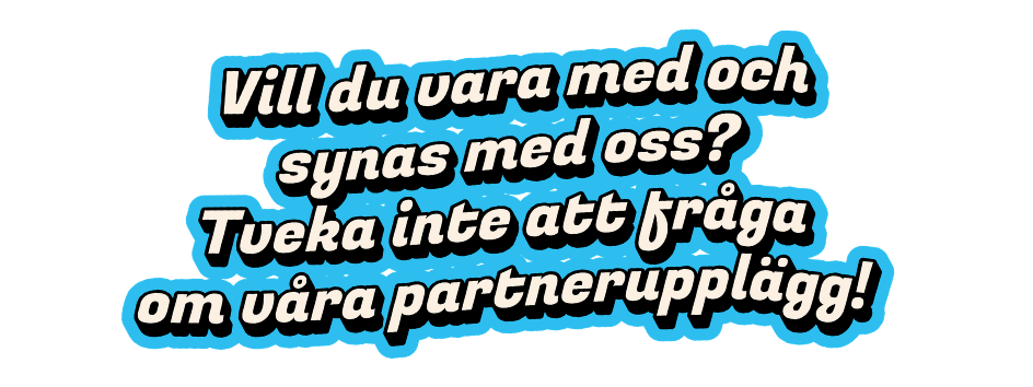 Text i svensk som läser: "Vill du vara med och synas med oss? Tveka inte att fråga om våra partnerupplägg!"