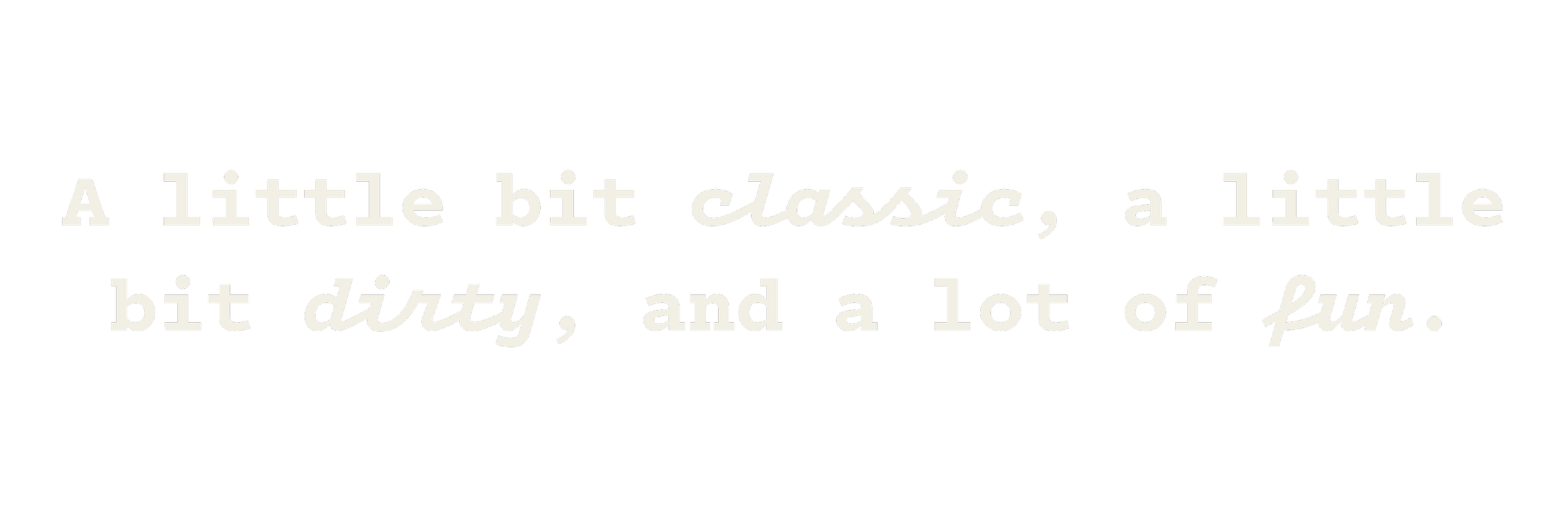 Text on a black background that reads: 'A little bit classic, a little bit dirty, and a lot of fun.'