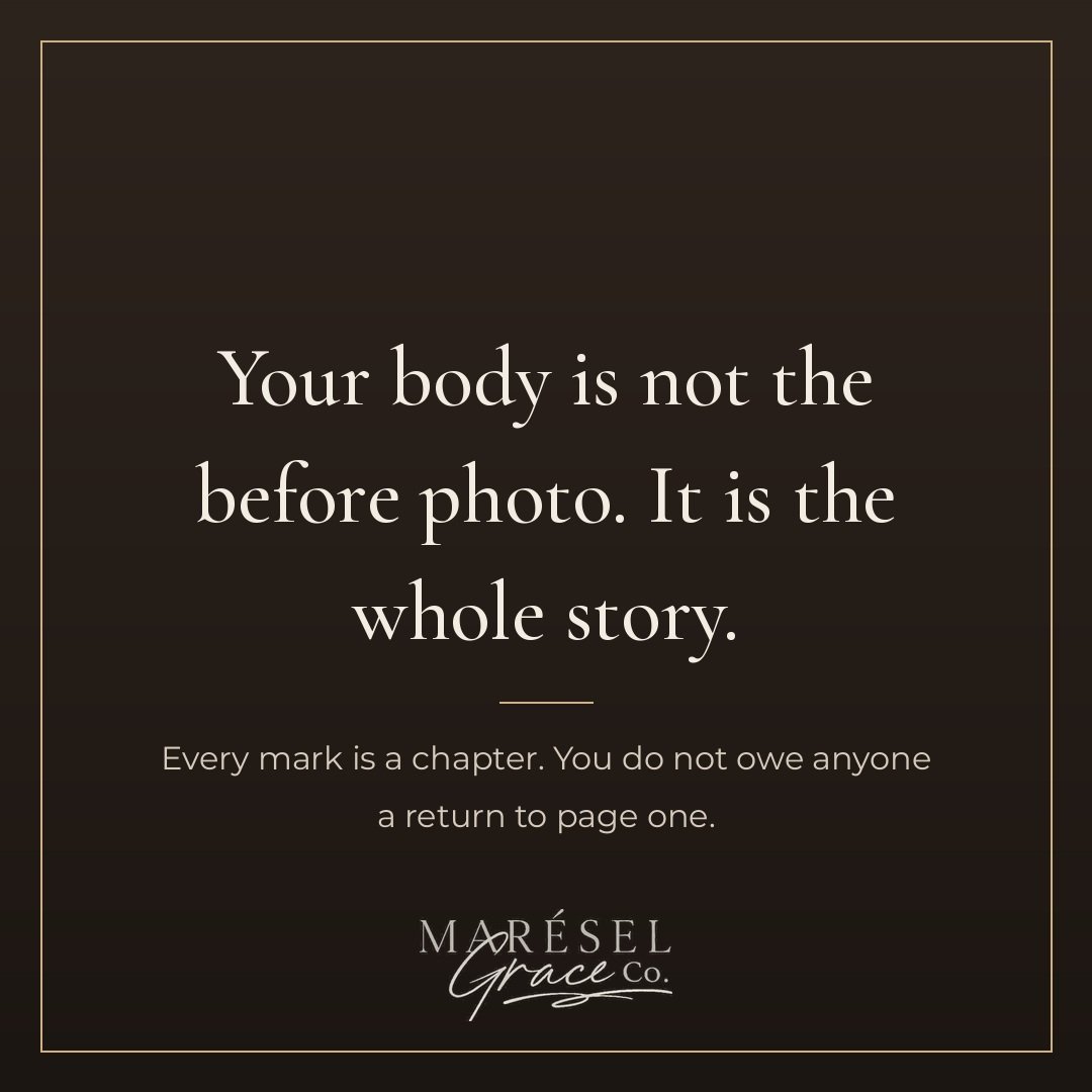 Your body is not the before photo. It is the whole story, every mark and change and softened edge a chapter of something you actually lived through, not a mistake waiting to be corrected. Every mark is a chapter, and you do not owe anyone a return to