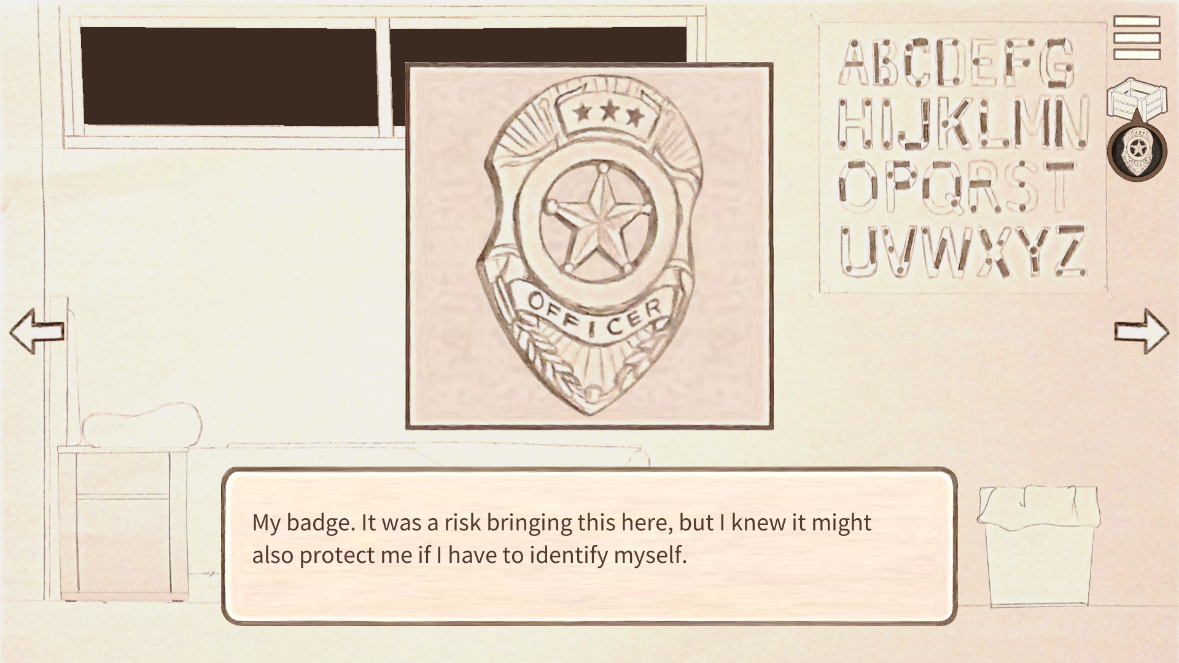 A classroom scene with a large police badge labeled "Officer" hanging on the wall, an alphabet chart on the wall, and a backpack hanging on a hook. On a desk, there is a pillow, and a trash can is nearby. There are two arrows pointing left and right with a dialogue box at the bottom that says, "My badge. It was a risk bringing this here, but I knew it might also protect me if I have to identify myself."