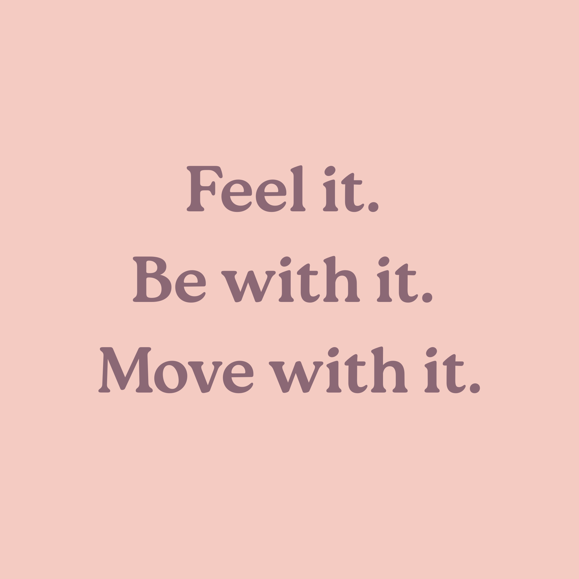 Feel it. Be with it. Move with it.