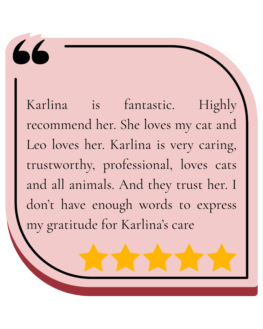 Customer review with pink background, black borders, black quotation marks, five gold stars, and text praising Karlina as fantastic, caring, trustworthy, and professional in caring for cats and animals.