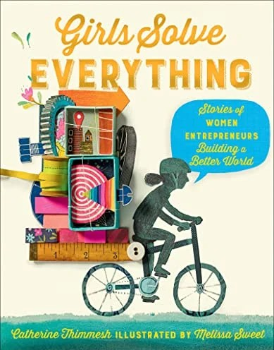 Girls Solve Everything: Stories of Women Entrepreneurs Building a Better World by Catherine Thimmesh