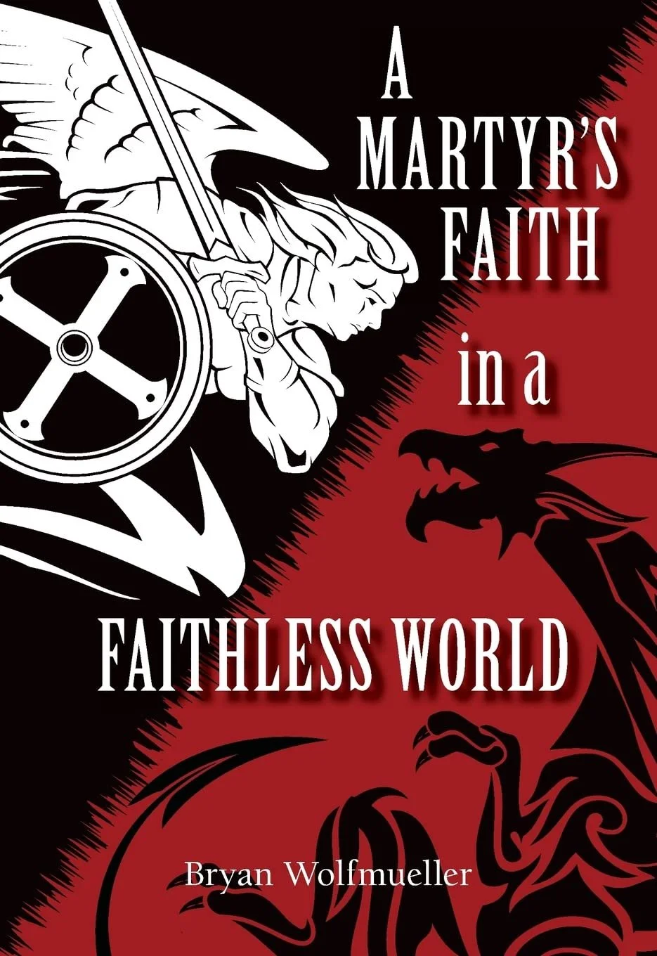 Book cover titled "A Martyr's Faith in a Faithless World" by Bryan Wolfmueller. Features a black and white illustration of a person holding a sword and shield, with evil-looking dragon and lion symbols on a background split between black and red.