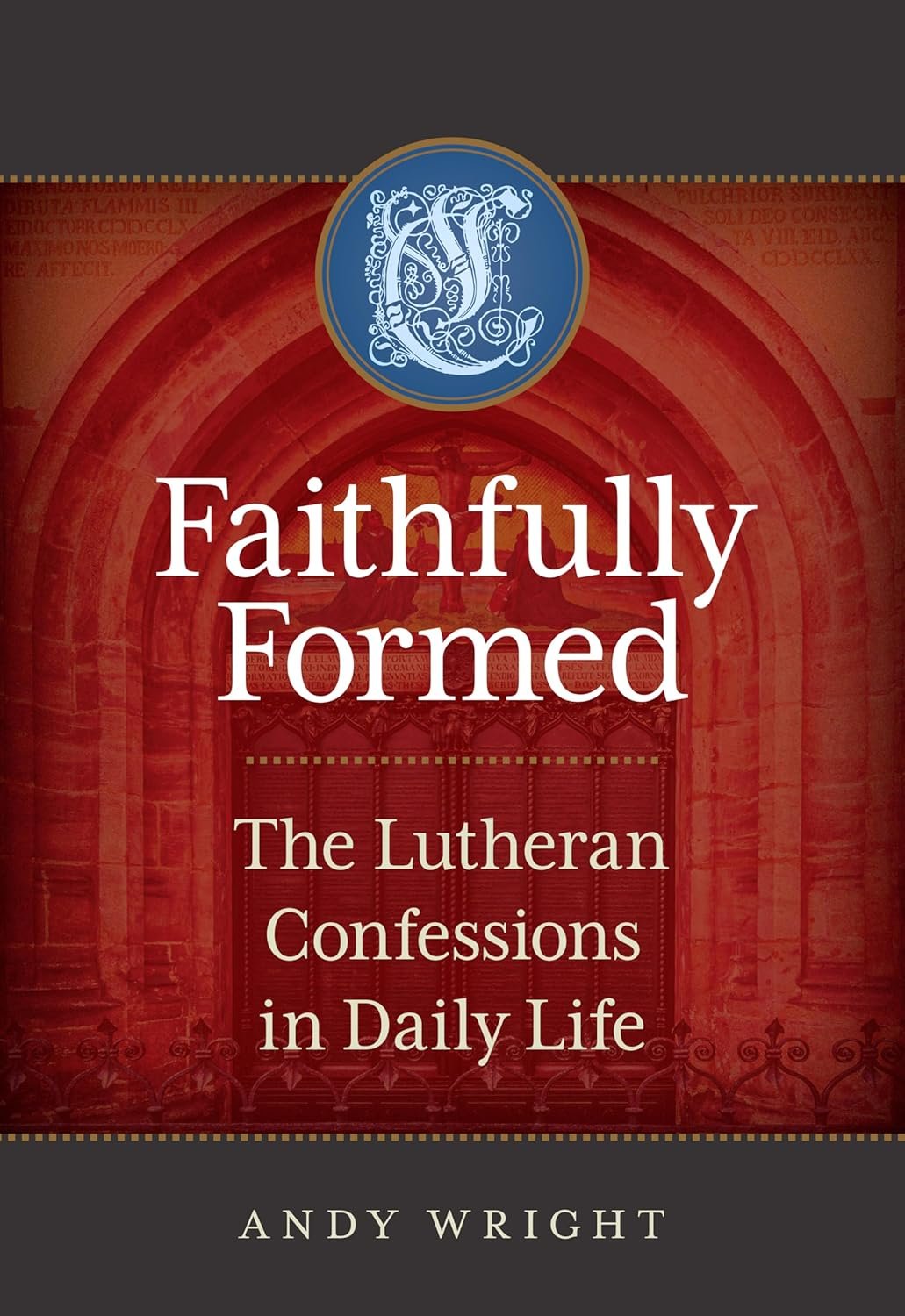 Book cover with the title "Faithfully Formed: The Lutheran Confessions in Daily Life" by Andy Wright, featuring a church arch and stained glass window in the background.