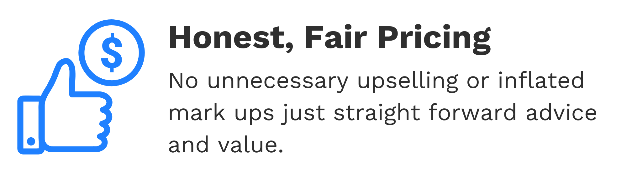 Bold text saying Honest, Fair Pricing with a blue thumbs-up icon and a dollar sign. Smaller text below states No unnecessary upselling or inflated mark ups just straightforward advice and value.
