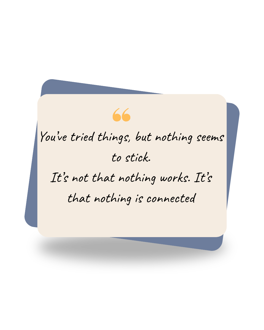 A quote on a layered background reads, 'You’ve tried things, but nothing seems to stick. It’s not that nothing works. It’s that nothing is connected.'