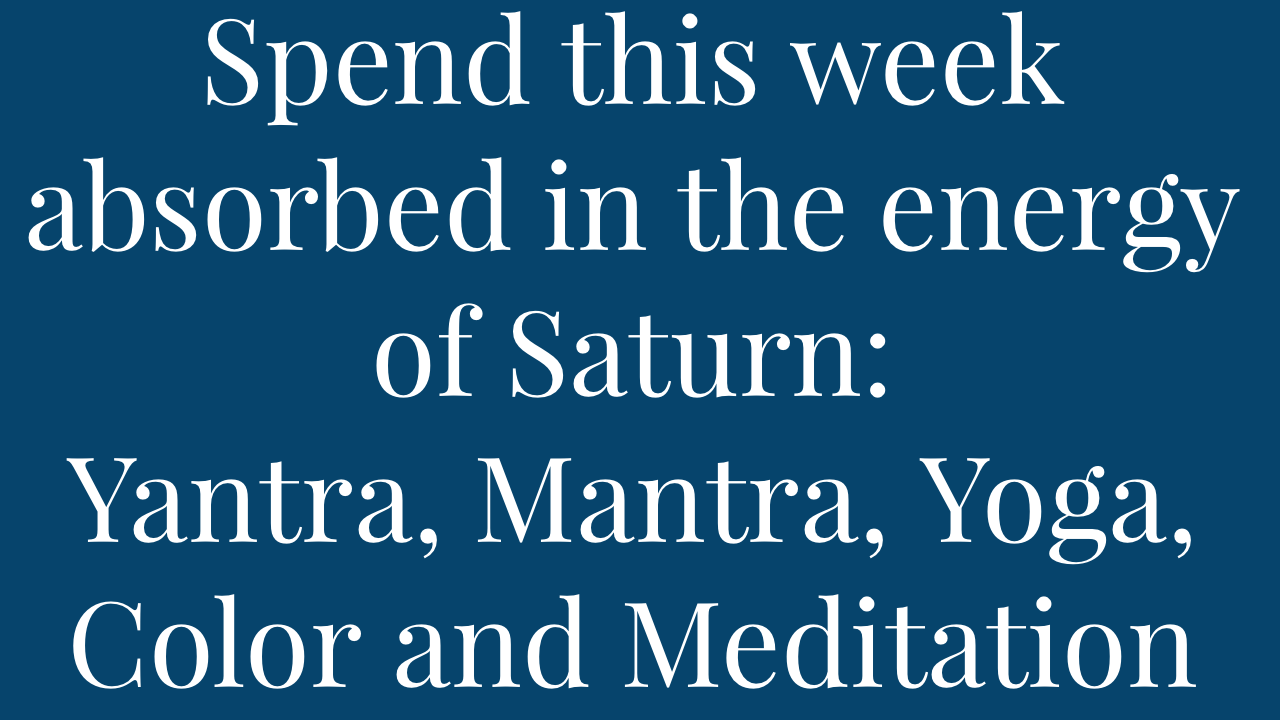Inspirational quote about spending the week absorbed in Saturn's energy, including practices like Yantra, Mantra, Yoga, Color, and Meditation.