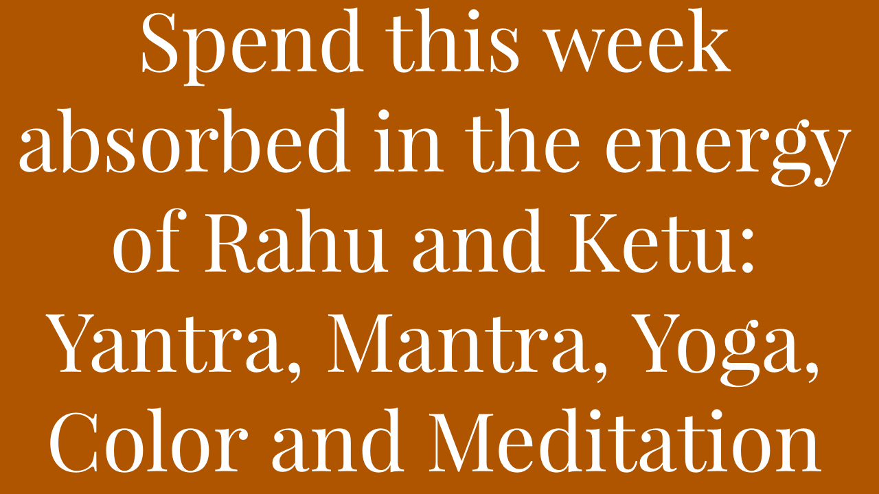 A quote on a brown background encouraging spending the week absorbed in the energy of Rahu and Ketu through yoga, yantra, mantras, color, and meditation.