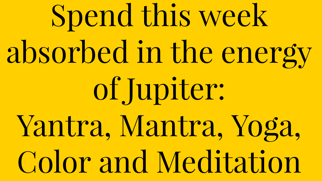 Yellow background with black text that reads: "Spend this week absorbed in the energy of Jupiter: Yantra, Mantra, Yoga, Color and Meditation."