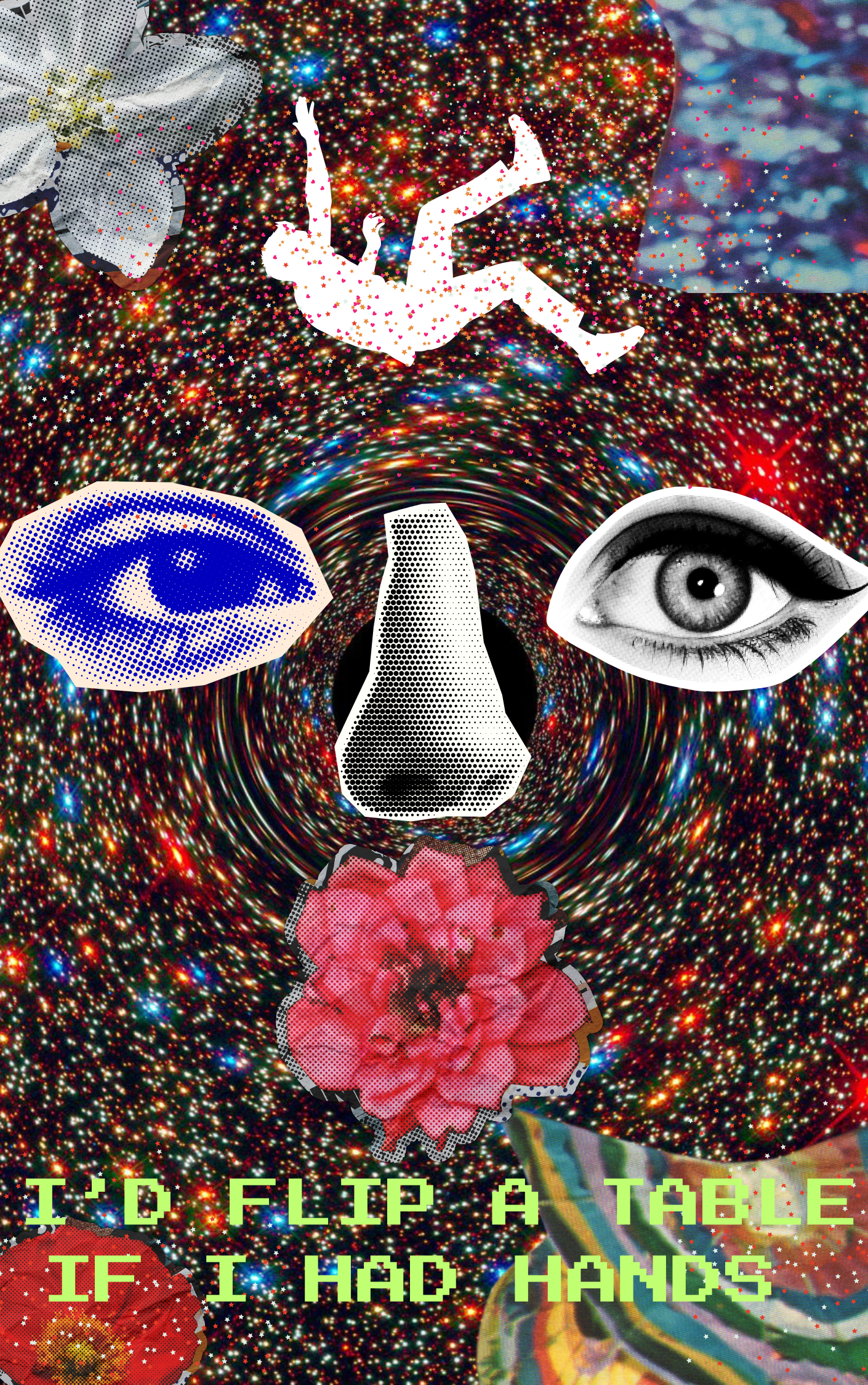 Digital collage with galaxy background, cut-out images of eyes, a nose, flowers, and a figure, alongside pixelated text that reads 'ID flip a table if I had hands'.