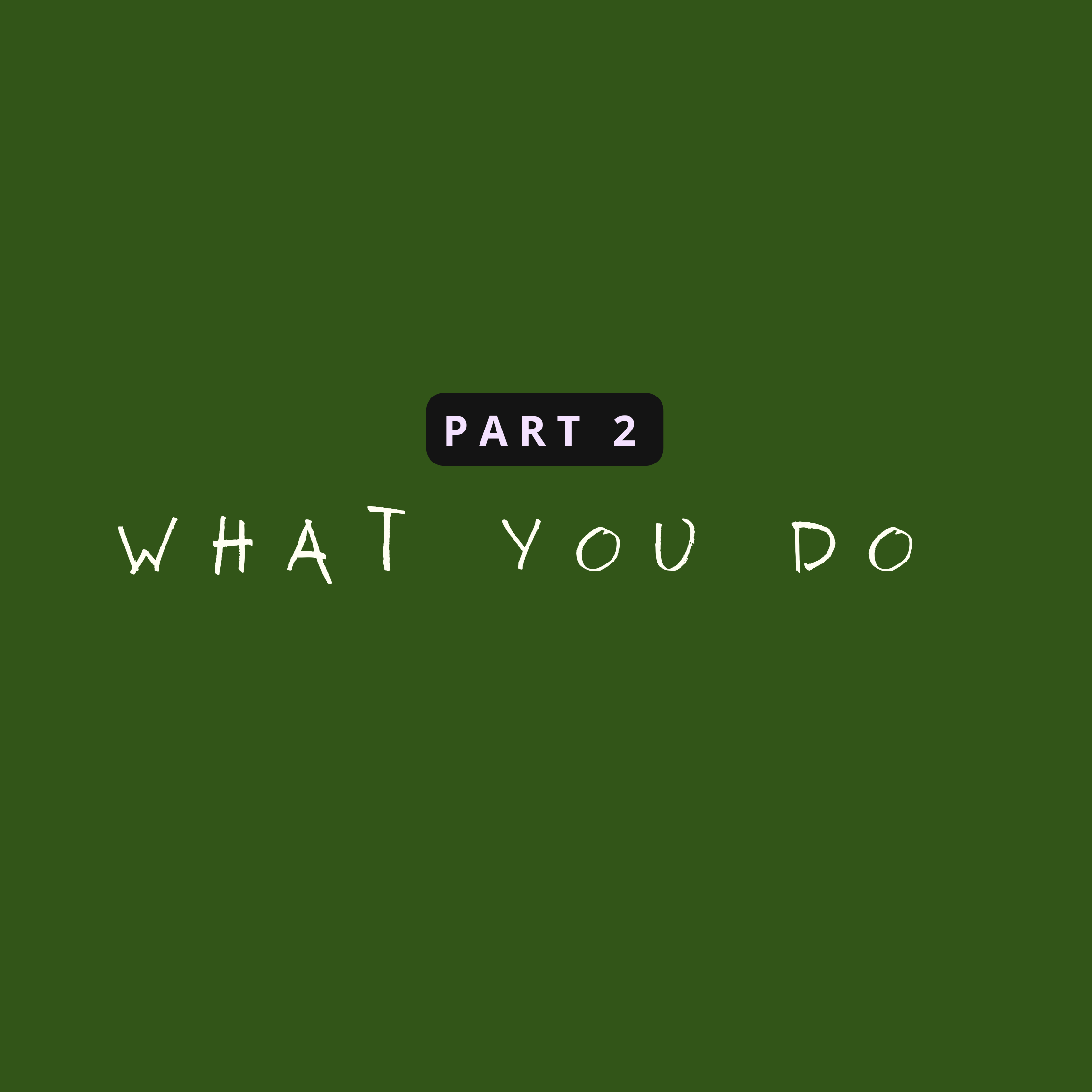 Green background with white text that says 'WHAT YOU DO PART 2' and a black rectangle underneath with the word 'PART' and the number '2'.