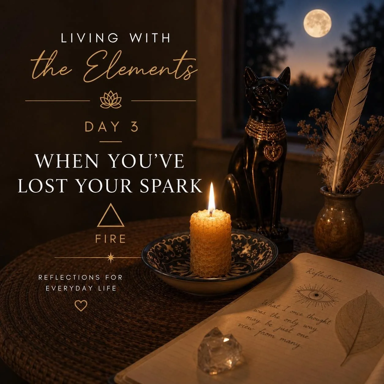 🌕 Living with the Elements
Day 3 When You&rsquo;ve Lost Your Spark 🔥

Have you ever had a brilliant idea . . . 

. . . only to watch it disappear before you acted on it?

Or felt that quiet knowing that something wanted to change, but the energy ju