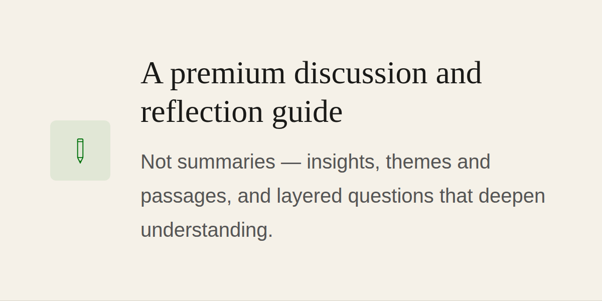 A premium discussion and reflection guide | Not summaries--insights, themes, passages, and layered questions that deepen understanding.