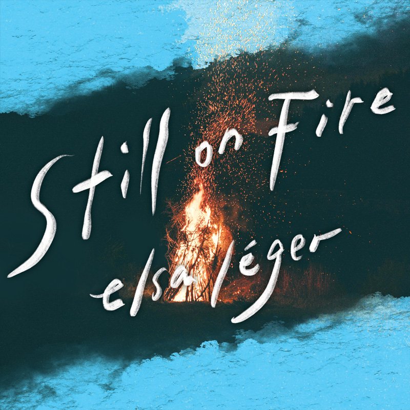 A campfire with trees and sparks, with the text 'Still on Fire' and 'Elsa Léger' written over the image.