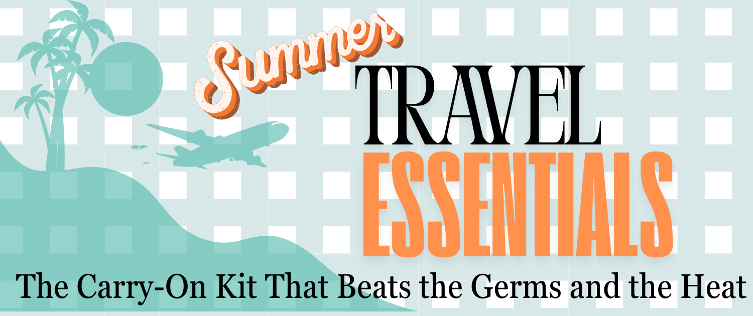 Summer Travel Essentials: The Carry-On Kit That Beats the Germs and the Heat