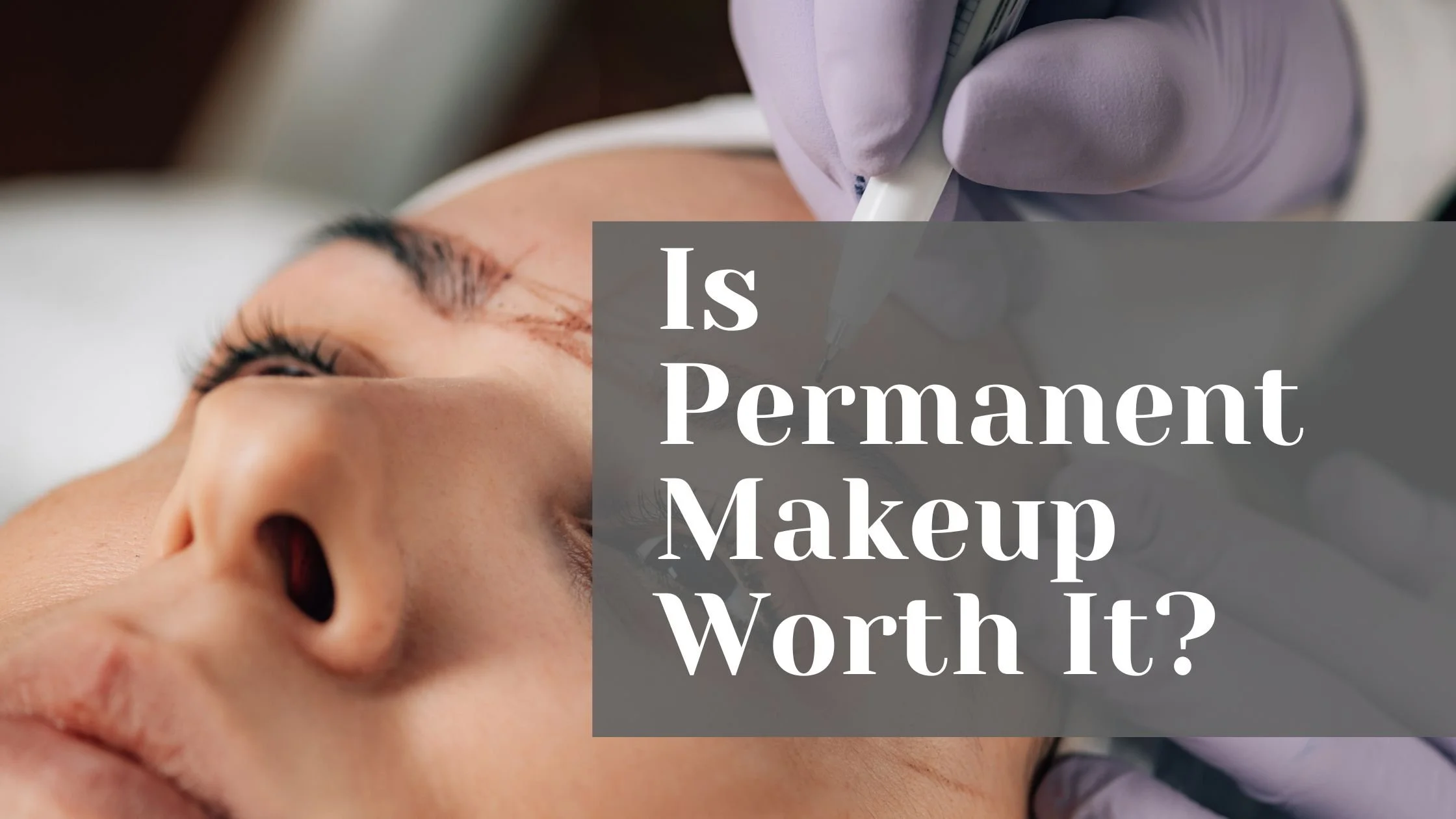 Is Permanent Makeup Worth It? Pros, Cons and What to Expect