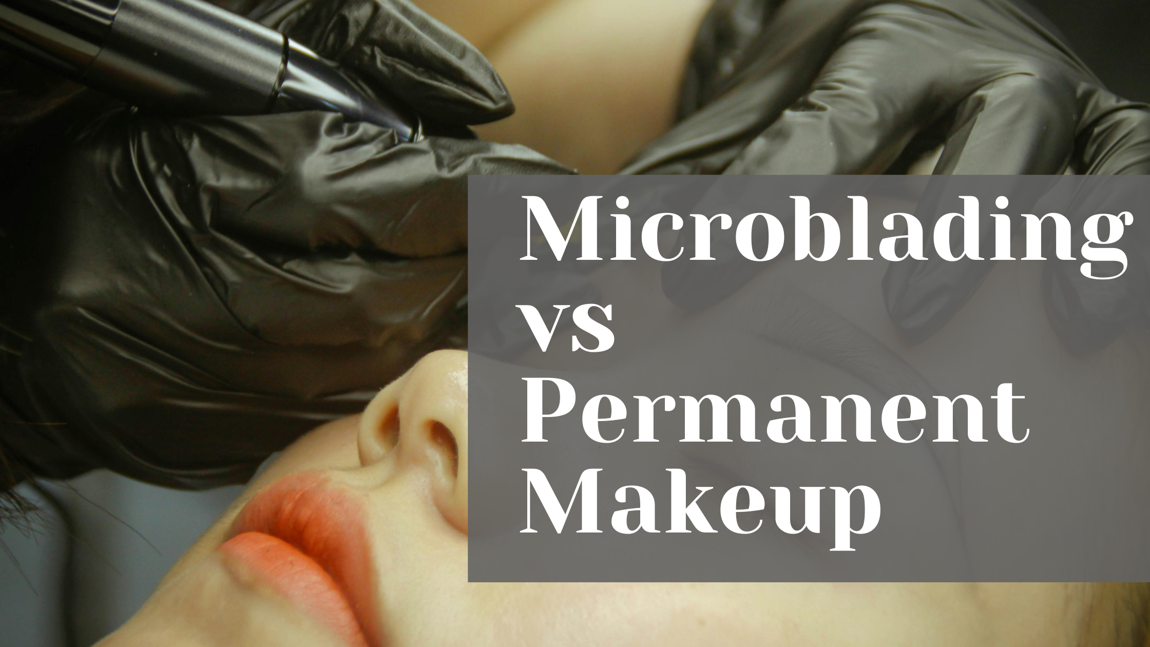 Microblading vs Permanent Makeup: What’s the Difference?