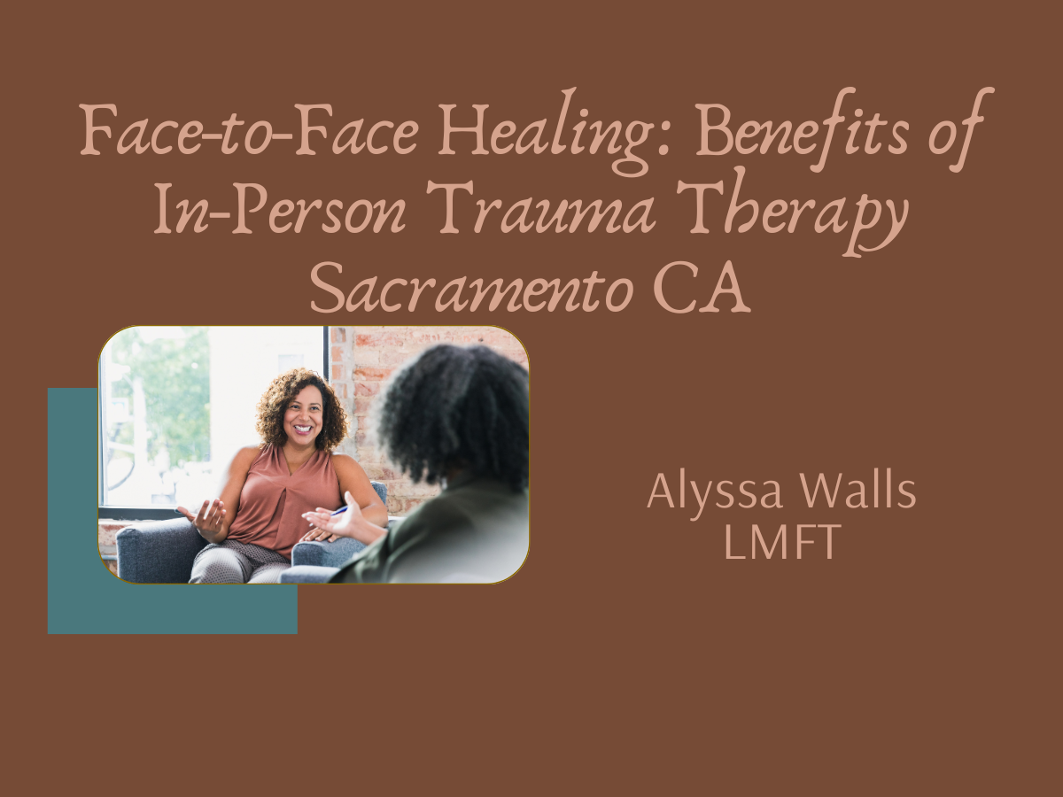 Face-to-Face Healing: The Benefits of In-Person Trauma Therapy in Sacramento