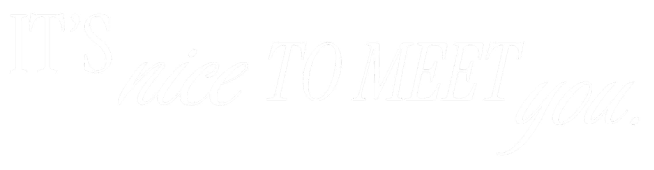 Text saying, 'IT'S nice TO MEET you.' in white font on a black background.