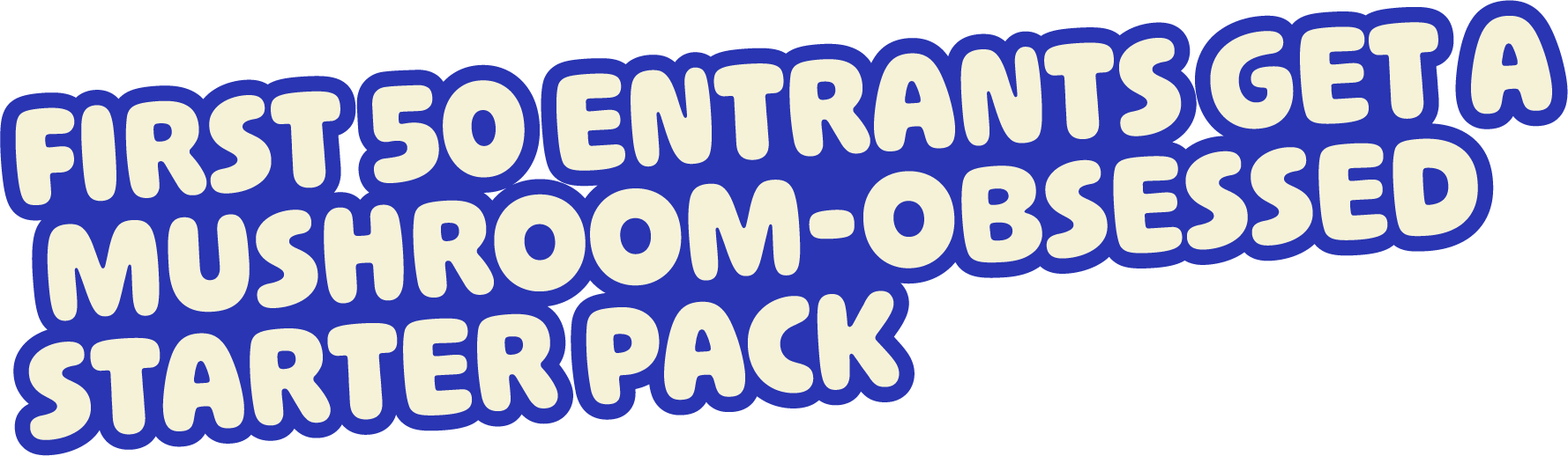Text bubble with the words 'First so Entants get a mushroom-obsessed starter pack' in bold, stylized font with a blue background.