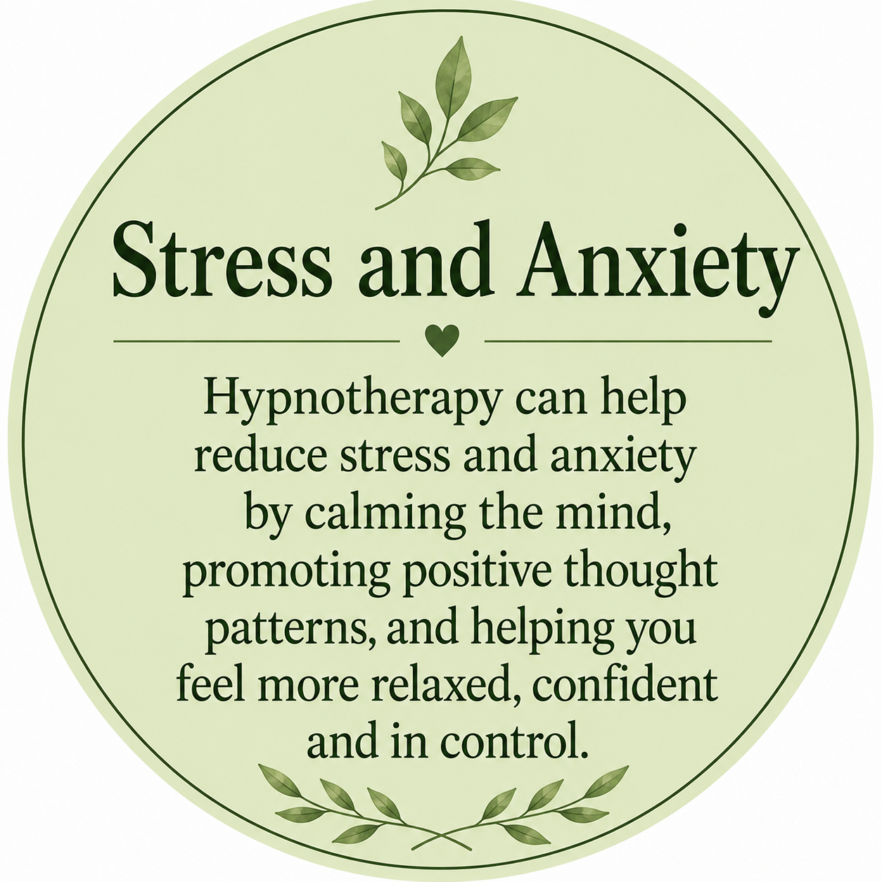 A circular sign with green leafy accents that promotes hypnotherapy as a way to reduce stress and anxiety through calming the mind and promoting positive thoughts, helping you feel more relaxed, confident, and in control.