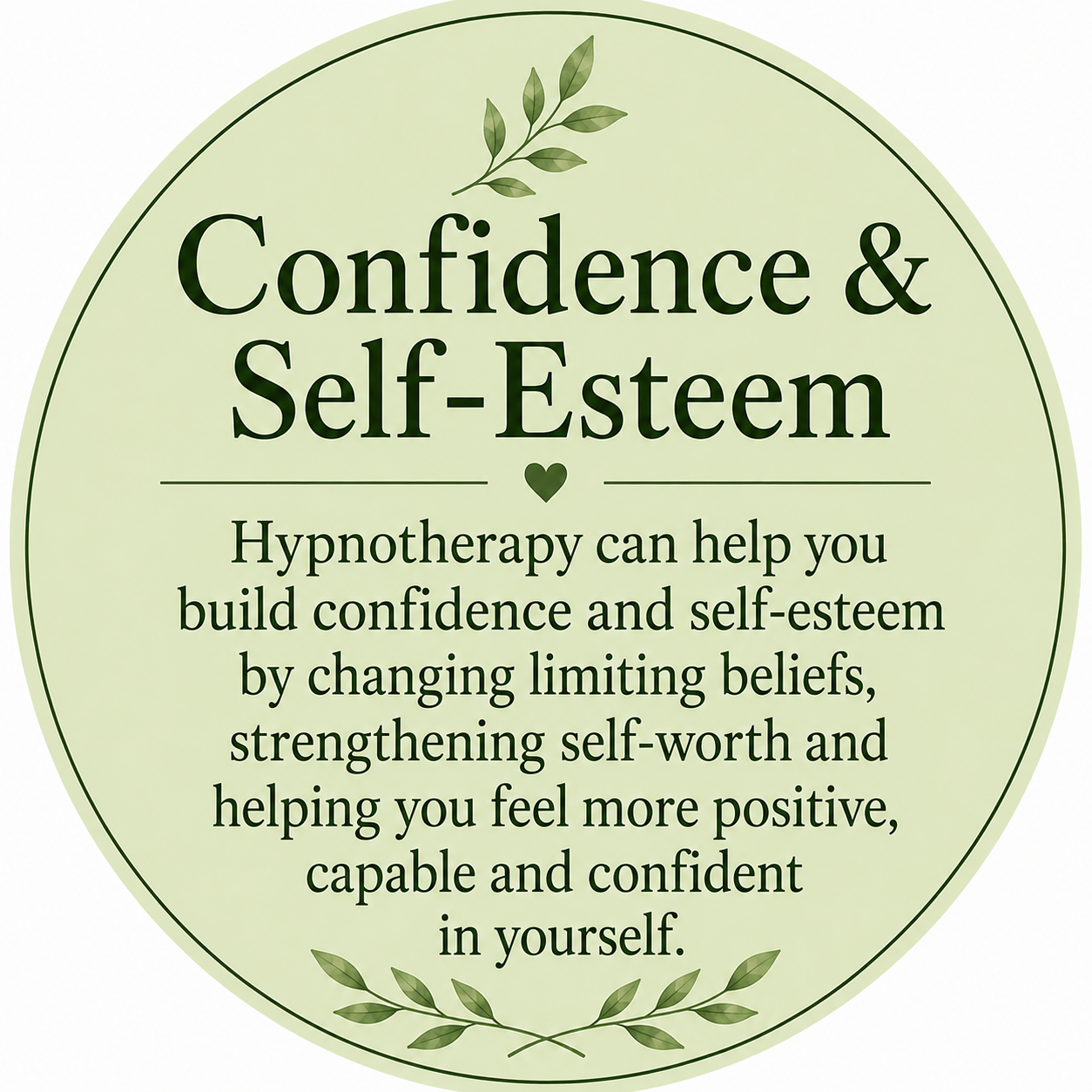 A circular poster with a light green background and a decorative leaf at the top and bottom. It reads "Confidence & Self-Esteem" in large, bold text, with a heart symbol underneath. Below that, smaller text explains that hypnotherapy can help build confidence and self-esteem by changing limiting beliefs, strengthening self-worth, and feeling more positive, capable, and confident in oneself.