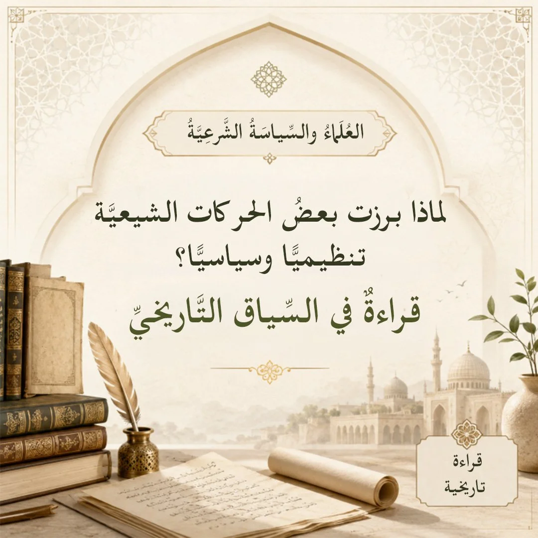 لماذا برزت بعضُ الحركات الشيعيَّة تنظيميًّا وسياسيًّا؟ قراءةٌ في السِّياق التَّاريخيِّ..
