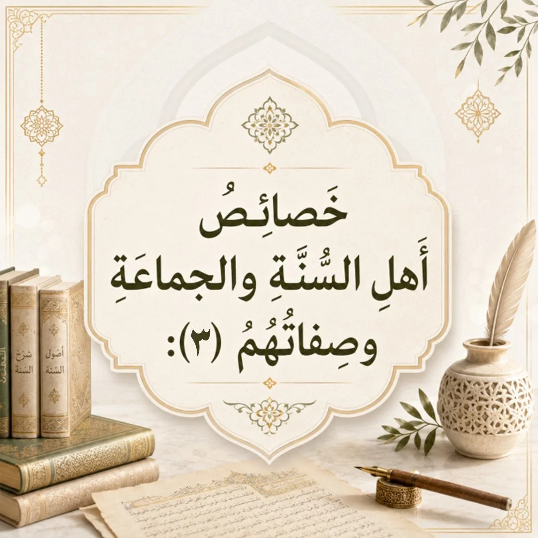 خصائصُ أَهلِ السُّنَّةِ والجماعَةِ وصِفاتُهُمْ (٣):