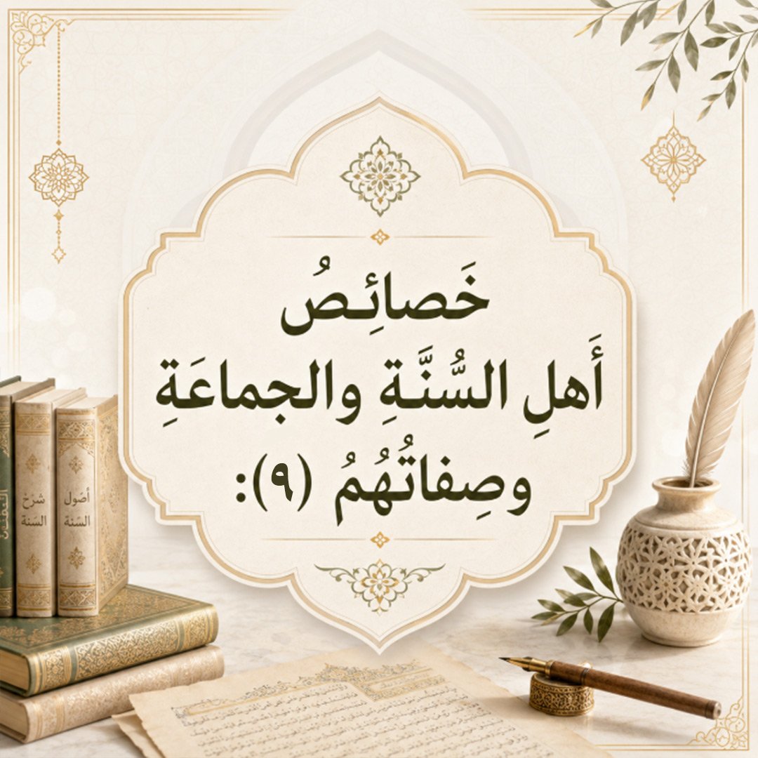 خصائصُ أَهلِ السُّنَّةِ والجماعةِ وصِفاتُهم (٩):