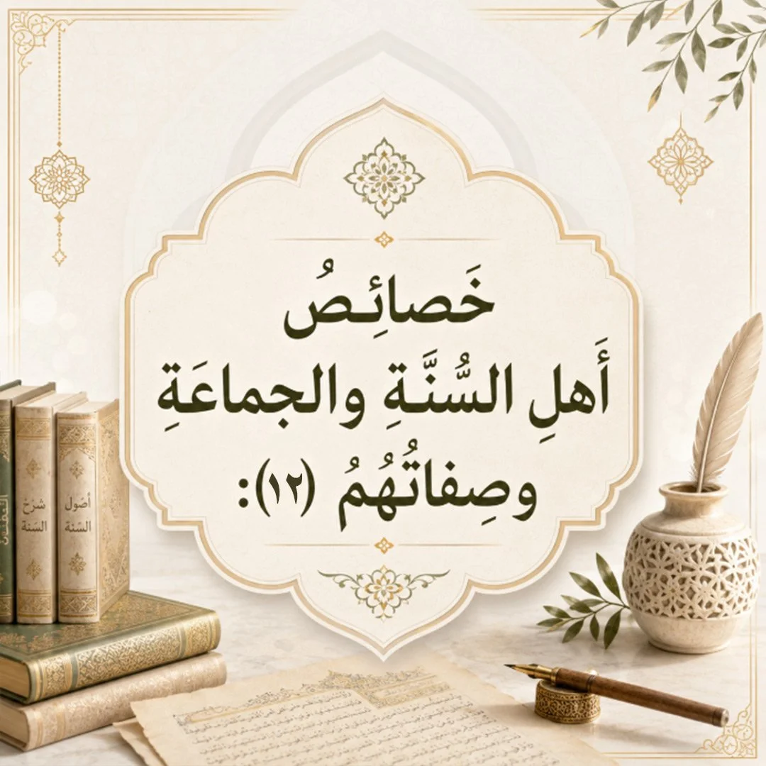 من خصائص أَهل السُّنَّة والجماعة وصفاتهم (١٢):