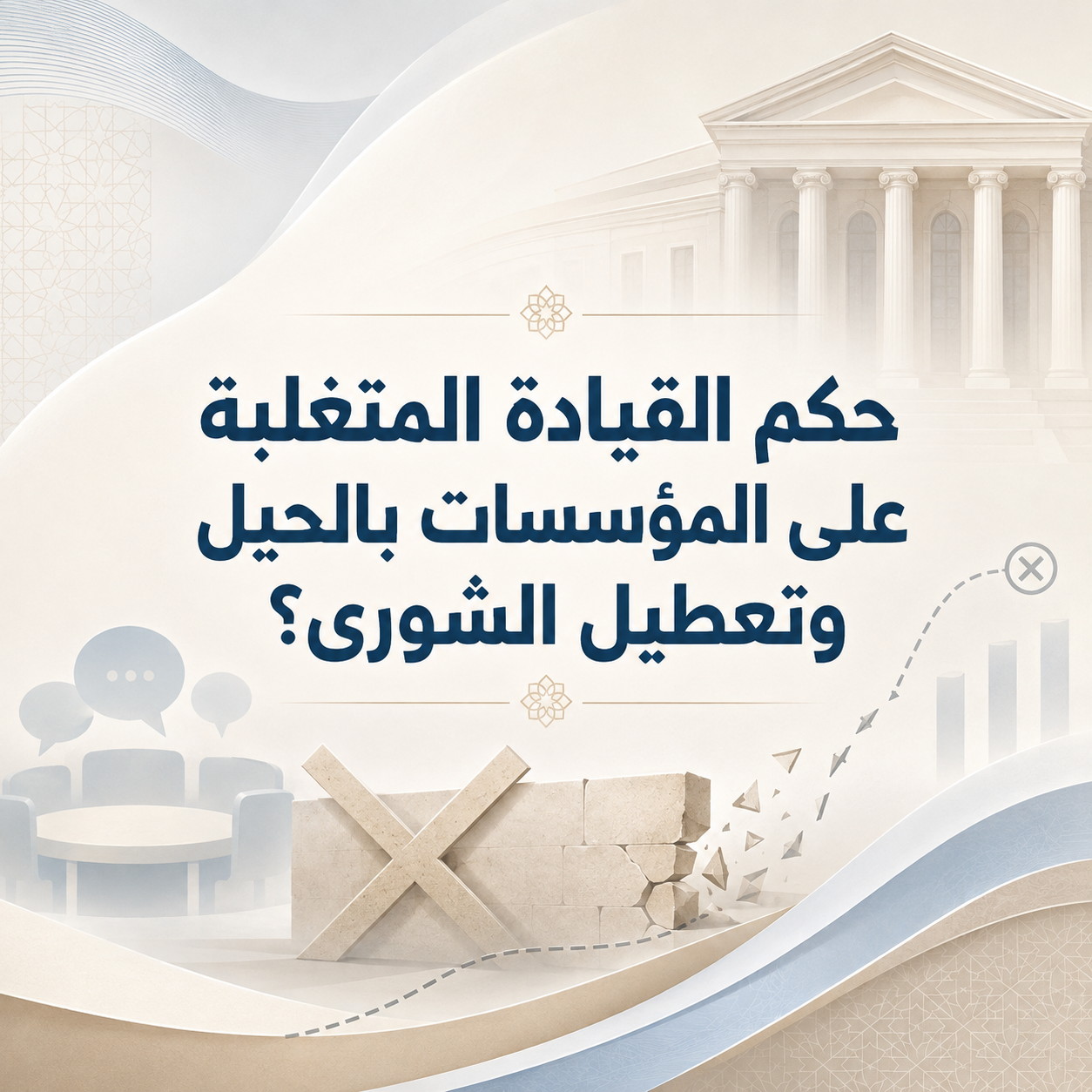 حُكمُ القيادَةِ المتغَلِّبَةِ على المؤسَّساتِ بالحِيَلِ وتعطيلِ الشُّورى؟
