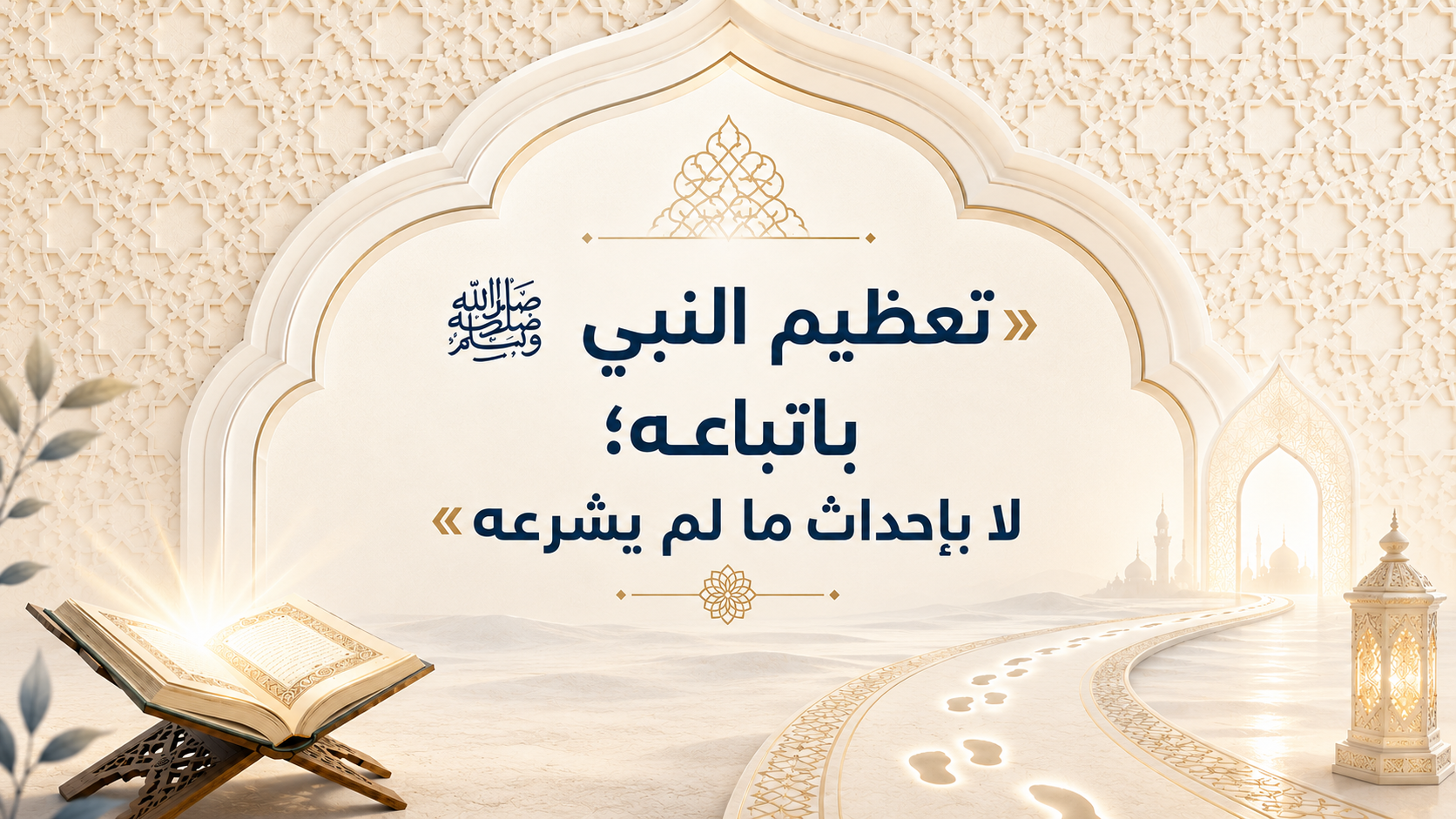 »تعظيمُ النَّبيِّ ﷺ باتِّباعِهِ؛ لا بإحداثِ ما لم يشرعْهُ«: