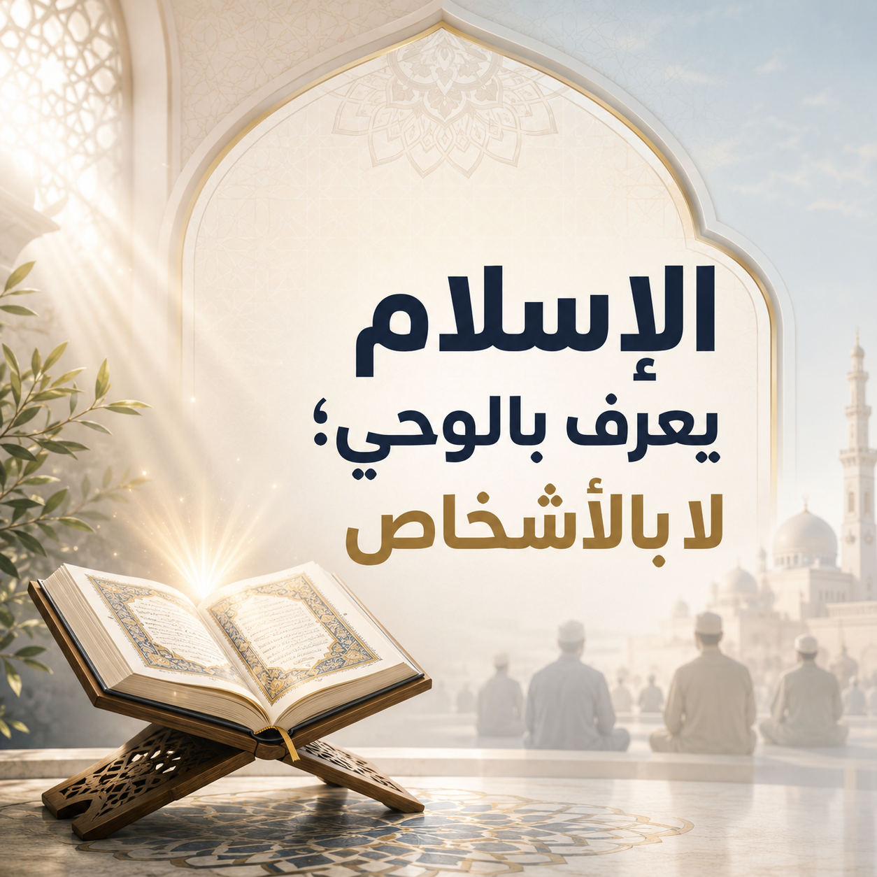 »الإسلامُ يُعرَفُ بالوحي؛ لا بالأَشخاص«: